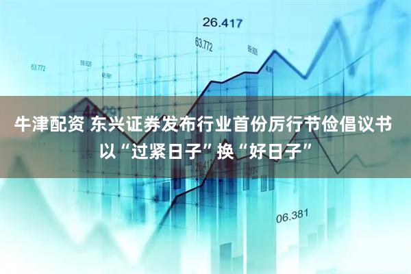 牛津配资 东兴证券发布行业首份厉行节俭倡议书 以“过紧日子”换“好日子”
