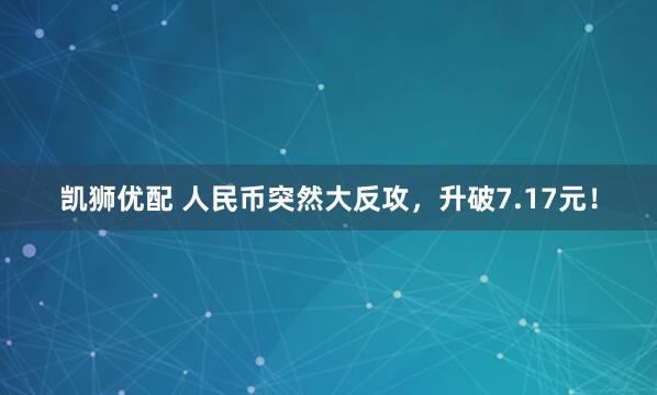 凯狮优配 人民币突然大反攻，升破7.17元！