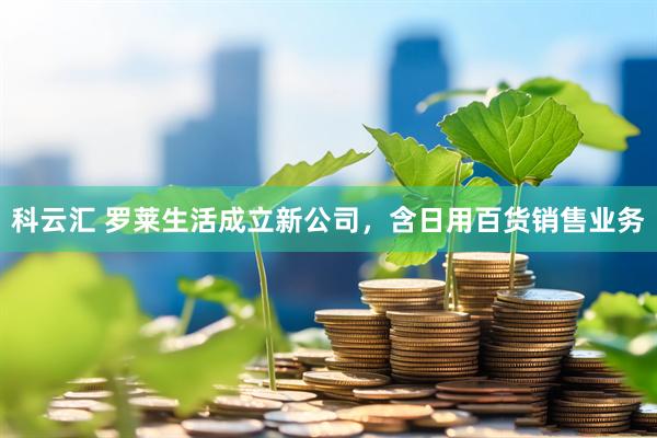科云汇 罗莱生活成立新公司，含日用百货销售业务