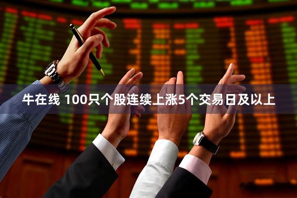 牛在线 100只个股连续上涨5个交易日及以上