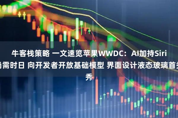牛客栈策略 一文速览苹果WWDC：AI加持Siri尚需时日 向开发者开放基础模型 界面设计液态玻璃首秀
