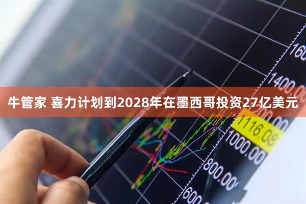 牛管家 喜力计划到2028年在墨西哥投资27亿美元