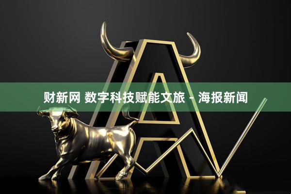 财新网 数字科技赋能文旅 - 海报新闻
