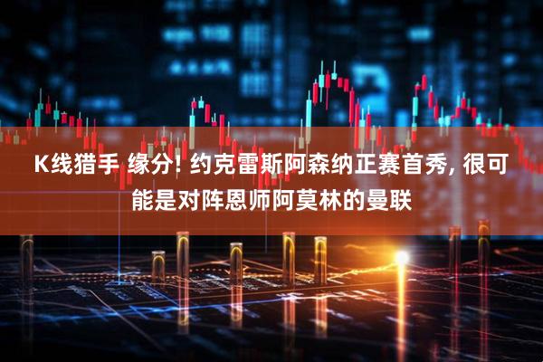 K线猎手 缘分! 约克雷斯阿森纳正赛首秀, 很可能是对阵恩师阿莫林的曼联