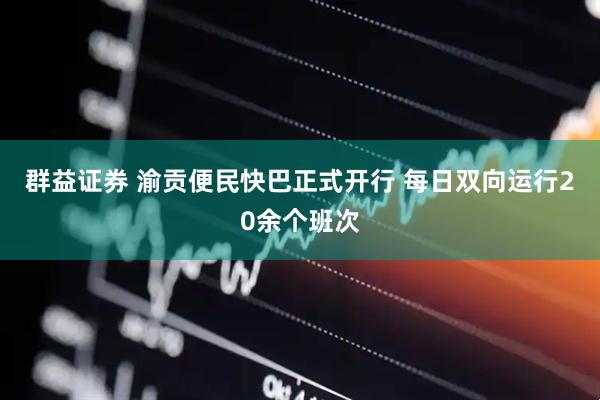 群益证券 渝贡便民快巴正式开行 每日双向运行20余个班次