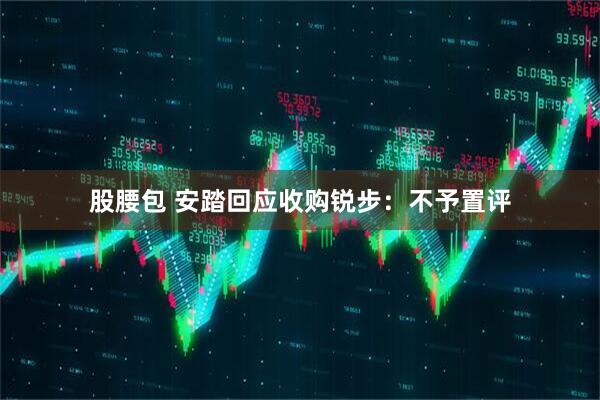 股腰包 安踏回应收购锐步：不予置评