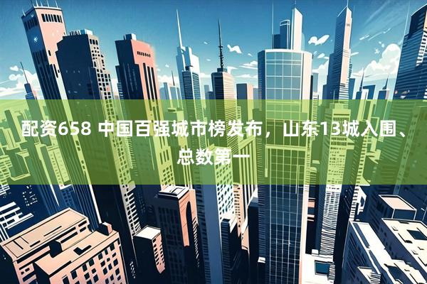 配资658 中国百强城市榜发布，山东13城入围、总数第一