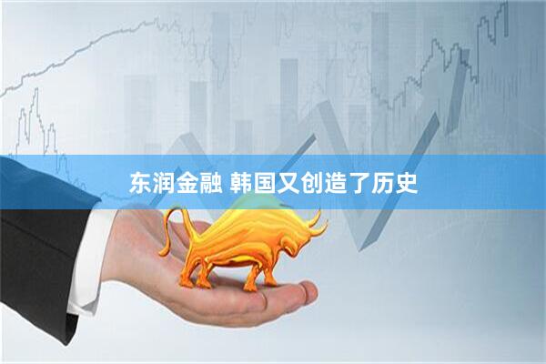 东润金融 韩国又创造了历史