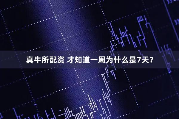 真牛所配资 才知道一周为什么是7天？
