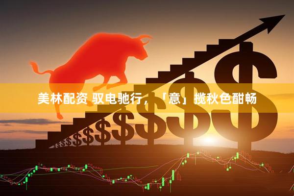 美林配资 驭电驰行，「意」揽秋色酣畅