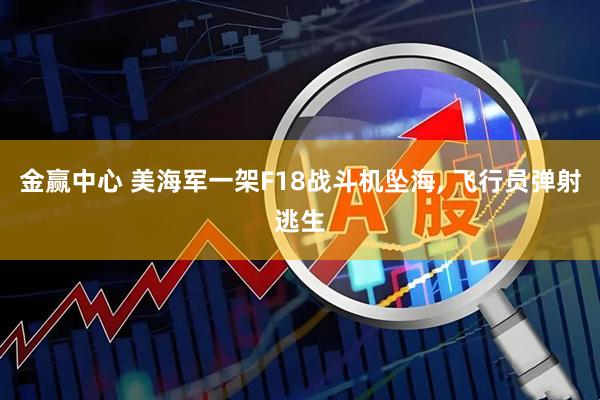金赢中心 美海军一架F18战斗机坠海, 飞行员弹射逃生