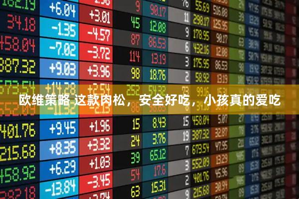 欧维策略 这款肉松，安全好吃，小孩真的爱吃