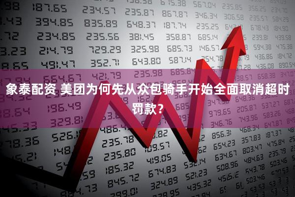 象泰配资 美团为何先从众包骑手开始全面取消超时罚款？