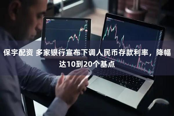 保宇配资 多家银行宣布下调人民币存款利率，降幅达10到20个基点