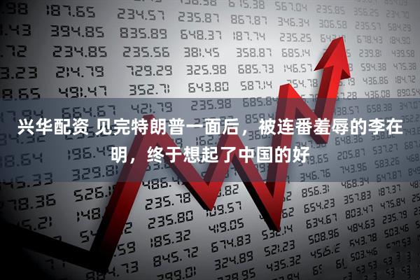 兴华配资 见完特朗普一面后，被连番羞辱的李在明，终于想起了中国的好