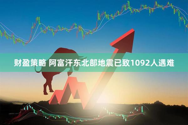 财盈策略 阿富汗东北部地震已致1092人遇难