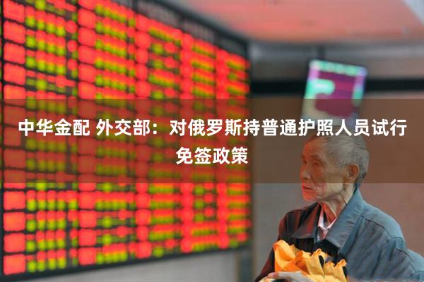 中华金配 外交部：对俄罗斯持普通护照人员试行免签政策
