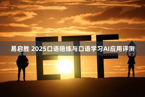 易启胜 2025口语陪练与口语学习AI应用评测