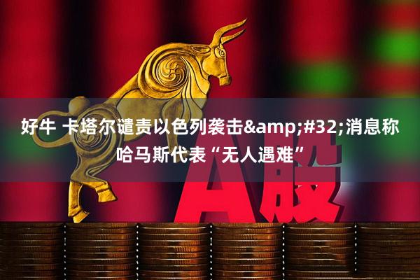 好牛 卡塔尔谴责以色列袭击 消息称哈马斯代表“无人遇难”