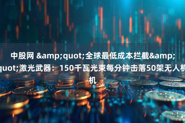 中股网 "全球最低成本拦截"激光武器：150千瓦光束每分钟击落50架无人机