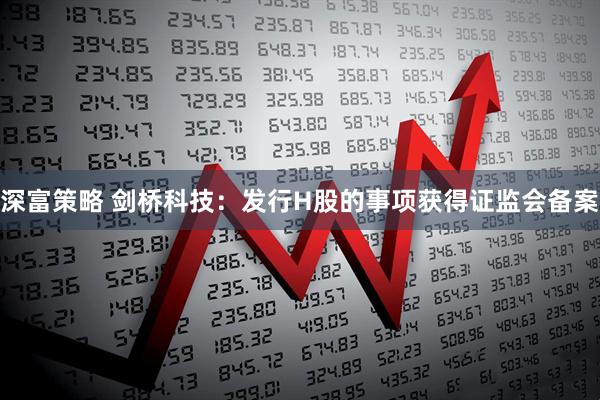深富策略 剑桥科技：发行H股的事项获得证监会备案