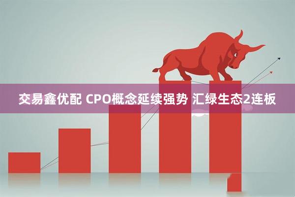 交易鑫优配 CPO概念延续强势 汇绿生态2连板