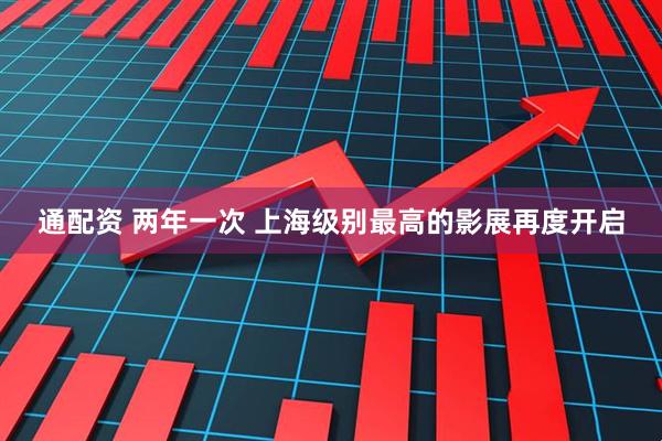 通配资 两年一次 上海级别最高的影展再度开启