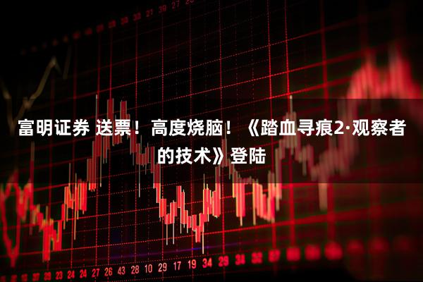 富明证券 送票！高度烧脑！《踏血寻痕2·观察者的技术》登陆