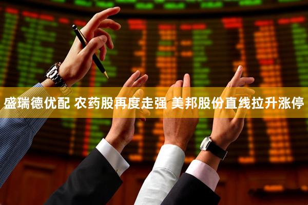 盛瑞德优配 农药股再度走强 美邦股份直线拉升涨停