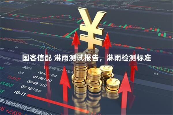 国客信配 淋雨测试报告，淋雨检测标准