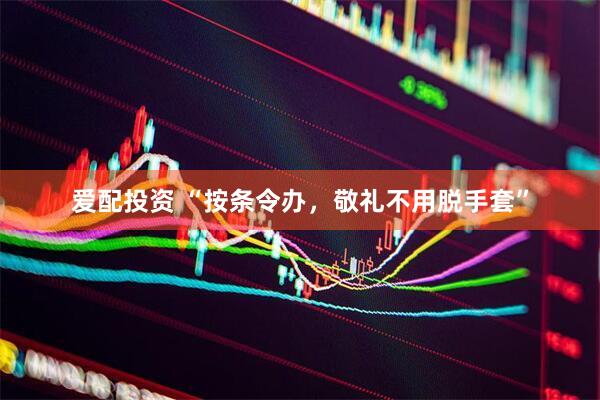 爱配投资 “按条令办，敬礼不用脱手套”