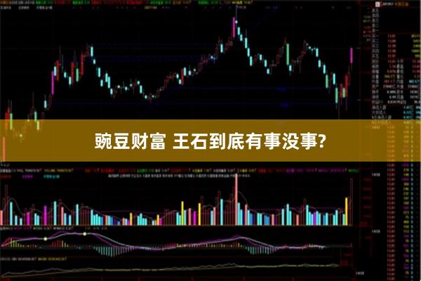 豌豆财富 王石到底有事没事?